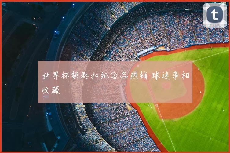 世界杯钥匙扣纪念品热销 球迷争相收藏
