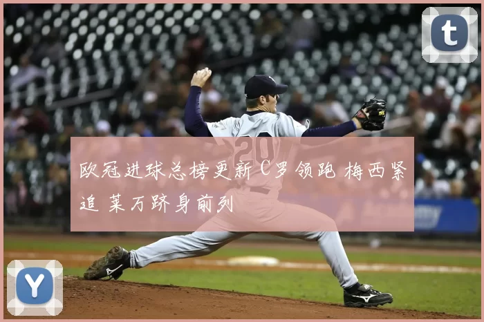欧冠进球总榜更新 C罗领跑 梅西紧追 莱万跻身前列