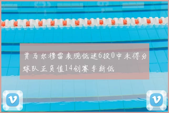 贾马尔穆雷表现低迷6投0中未得分球队正负值14创赛季新低