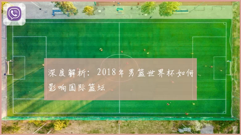 深度解析:2018年男篮世界杯如何影响国际篮坛