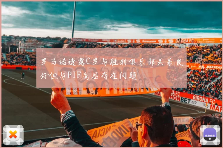 罗马诺透露C罗与胜利俱乐部关系良好但与PIF高层存在问题