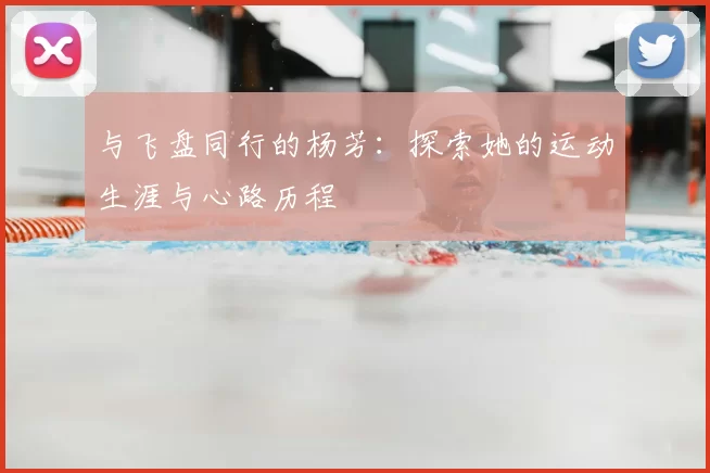 与飞盘同行的杨芳：探索她的运动生涯与心路历程