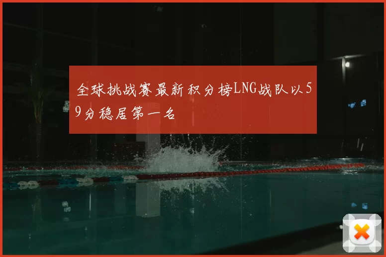 全球挑战赛最新积分榜LNG战队以59分稳居第一名