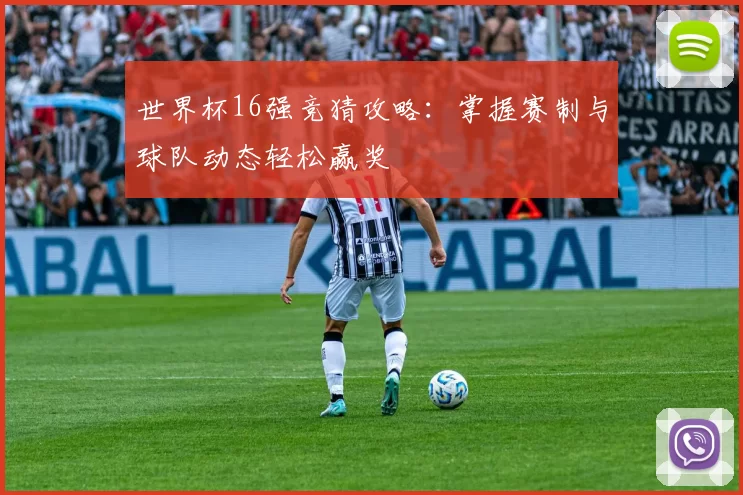 世界杯16强竞猜攻略：掌握赛制与球队动态轻松赢奖
