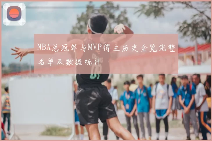 NBA总冠军与MVP得主历史全览完整名单及数据统计