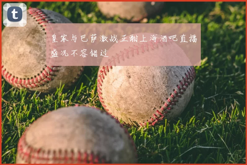 皇家与巴萨激战正酣上海酒吧直播盛况不容错过