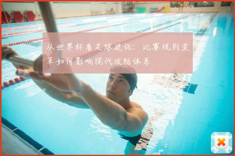 从世界杯看足球进化：比赛规则变革如何影响现代攻防体系