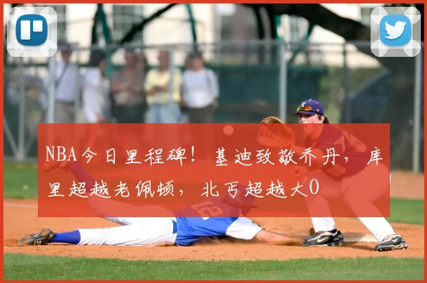 NBA今日里程碑！基迪致敬乔丹，库里超越老佩顿，北丐超越大O