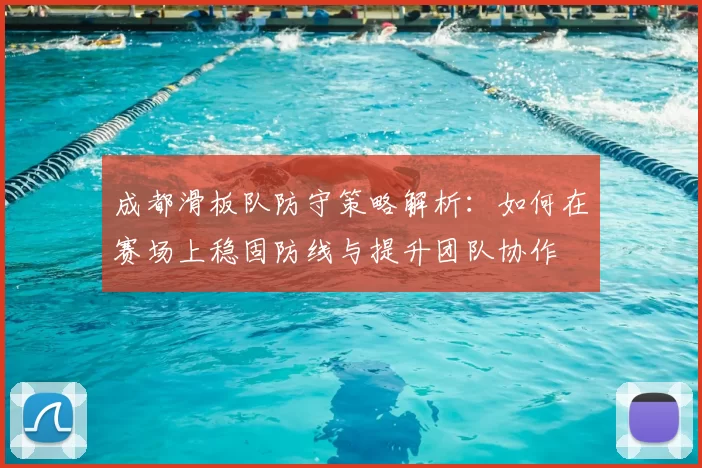 成都滑板队防守策略解析:如何在赛场上稳固防线与提升团队协作