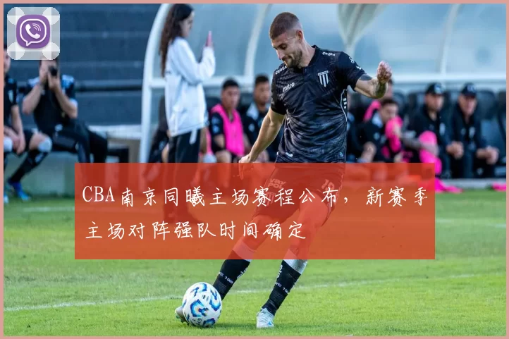 CBA南京同曦主场赛程公布，新赛季主场对阵强队时间确定