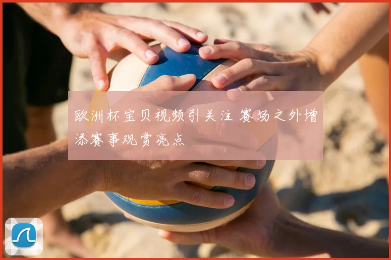 欧洲杯宝贝视频引关注 赛场之外增添赛事观赏亮点