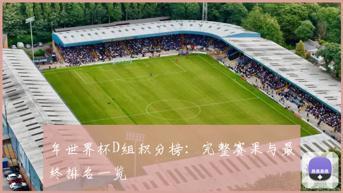 年世界杯D组积分榜:完整赛果与最终排名一览