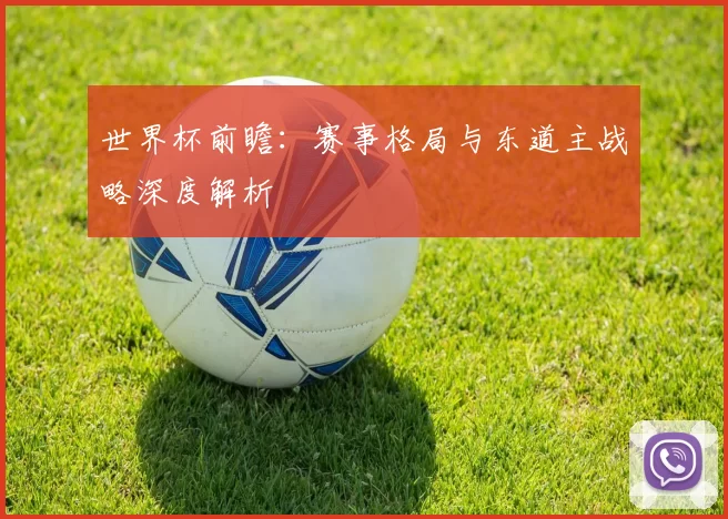 世界杯前瞻：赛事格局与东道主战略深度解析