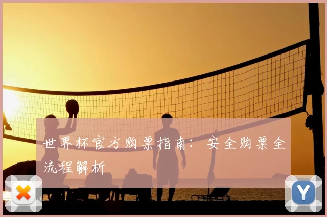 世界杯官方购票指南:安全购票全流程解析