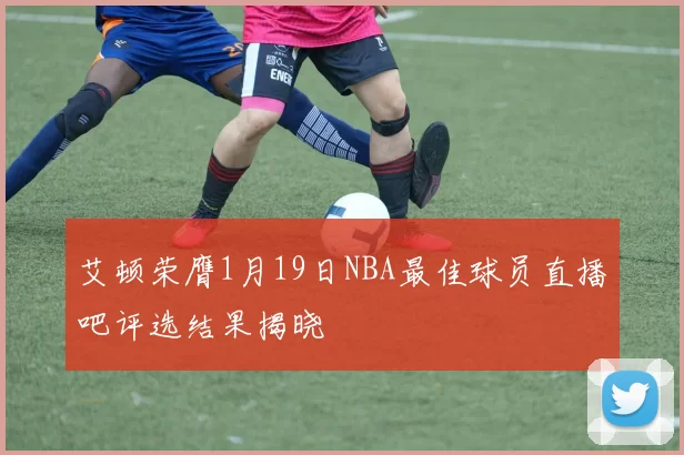 艾顿荣膺1月19日NBA最佳球员直播吧评选结果揭晓