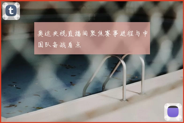 奥运央视直播间聚焦赛事进程与中国队备战看点