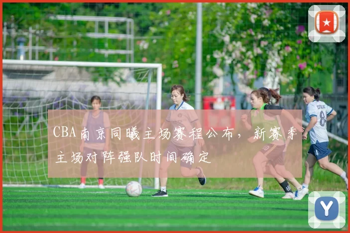 CBA南京同曦主场赛程公布,新赛季主场对阵强队时间确定