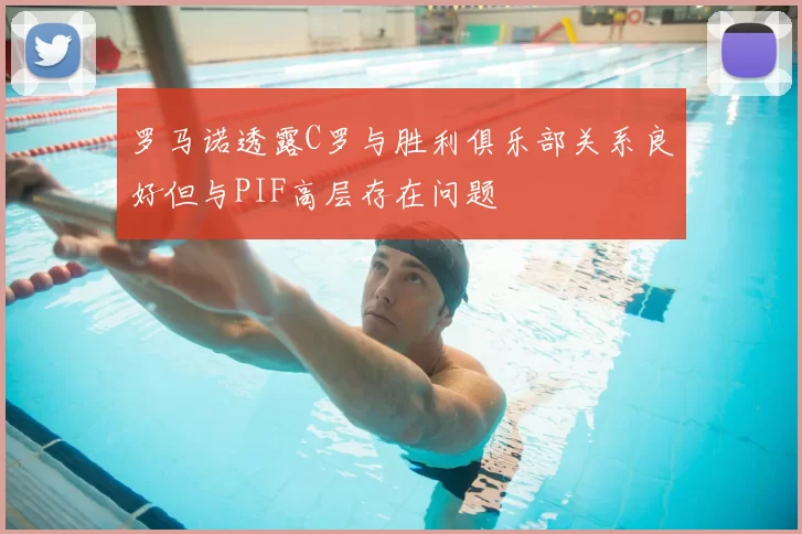 罗马诺透露C罗与胜利俱乐部关系良好但与PIF高层存在问题