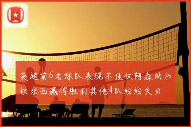 英超前6名球队表现不佳仅阿森纳和切尔西赢得胜利其他4队纷纷失分