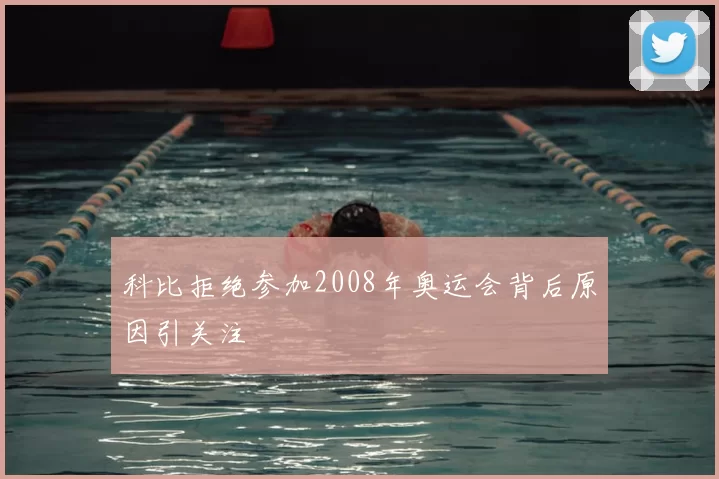 科比拒绝参加2008年奥运会背后原因引关注