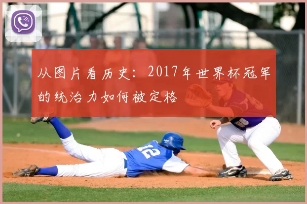 从图片看历史：2017年世界杯冠军的统治力如何被定格