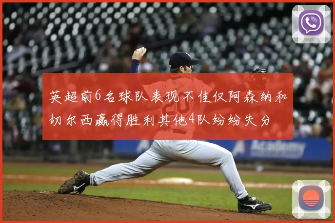 英超前6名球队表现不佳仅阿森纳和切尔西赢得胜利其他4队纷纷失分