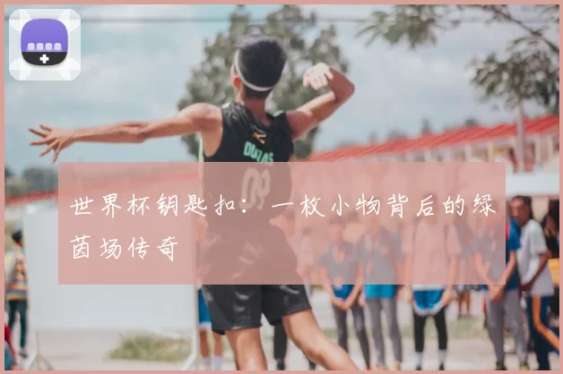 世界杯钥匙扣:一枚小物背后的绿茵场传奇