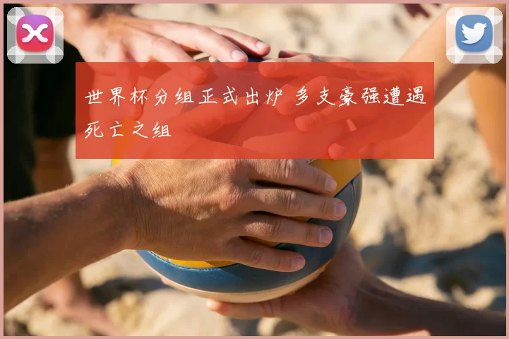 世界杯分组正式出炉 多支豪强遭遇死亡之组