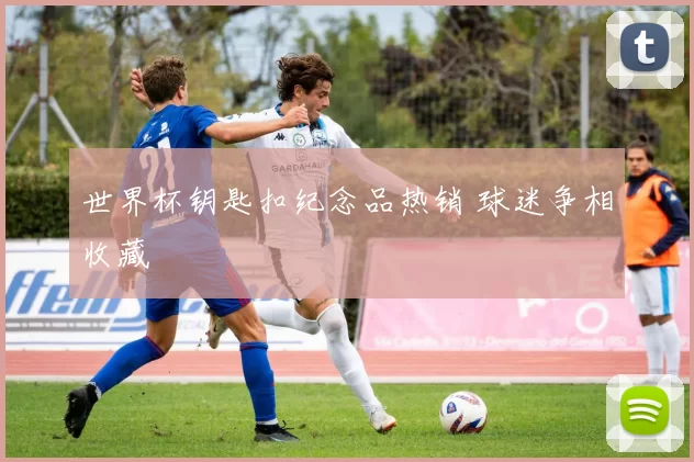 世界杯钥匙扣纪念品热销 球迷争相收藏