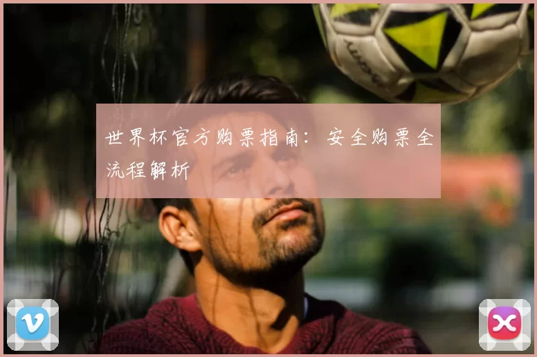 世界杯官方购票指南：安全购票全流程解析