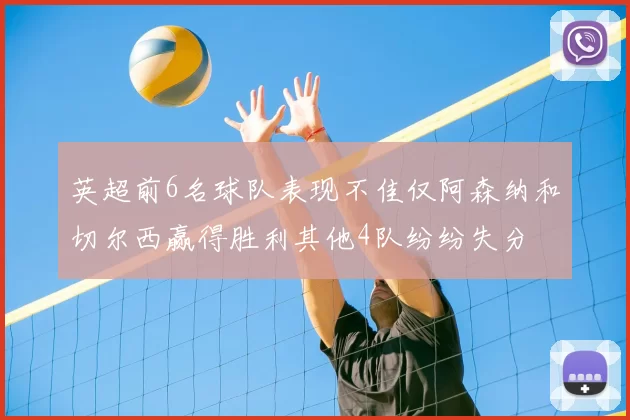 英超前6名球队表现不佳仅阿森纳和切尔西赢得胜利其他4队纷纷失分