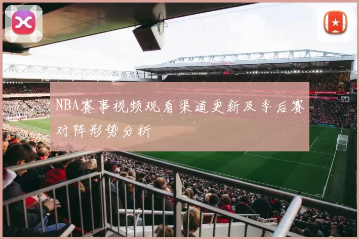 NBA赛事视频观看渠道更新及季后赛对阵形势分析