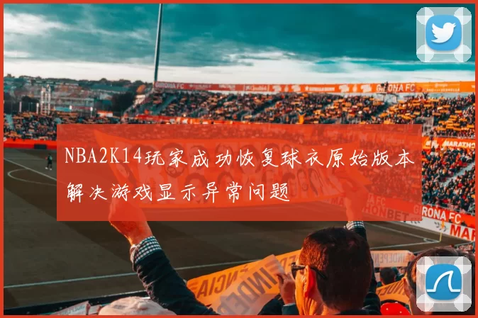NBA2K14玩家成功恢复球衣原始版本解决游戏显示异常问题