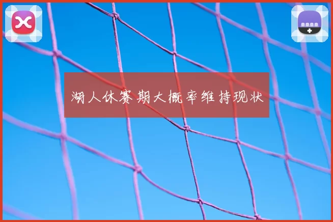 湖人休赛期大概率维持现状