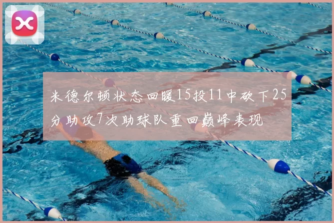 米德尔顿状态回暖15投11中砍下25分助攻7次助球队重回巅峰表现