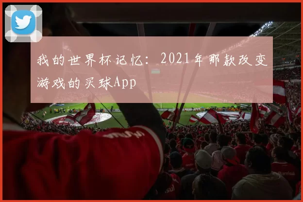 我的世界杯记忆:2021年那款改变游戏的买球App