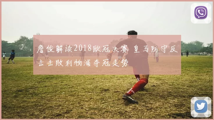 詹俊解读2018欧冠决赛 皇马防守反击击败利物浦夺冠走势