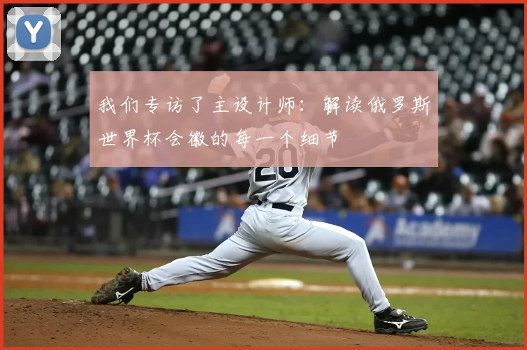 我们专访了主设计师:解读俄罗斯世界杯会徽的每一个细节