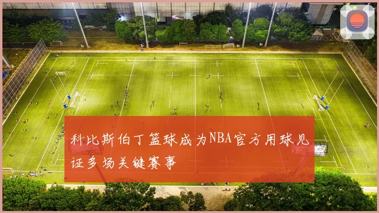 科比斯伯丁篮球成为NBA官方用球见证多场关键赛事