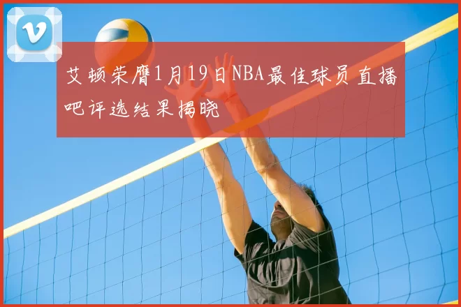 艾顿荣膺1月19日NBA最佳球员直播吧评选结果揭晓