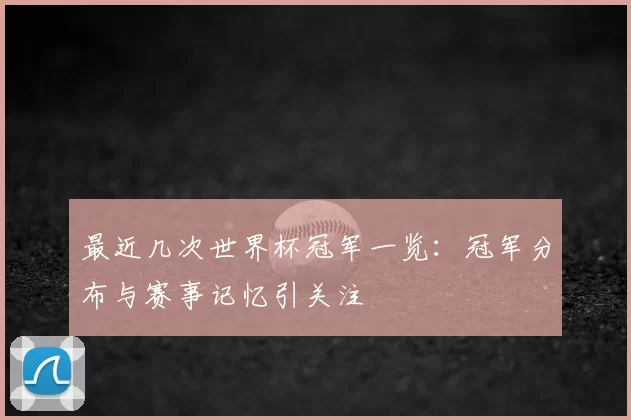 最近几次世界杯冠军一览:冠军分布与赛事记忆引关注