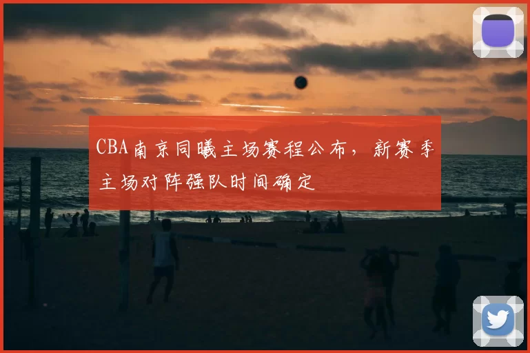 CBA南京同曦主场赛程公布，新赛季主场对阵强队时间确定