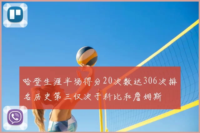 哈登生涯半场得分20次数达306次排名历史第三仅次于科比和詹姆斯