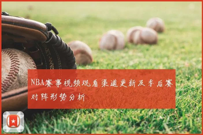 NBA赛事视频观看渠道更新及季后赛对阵形势分析