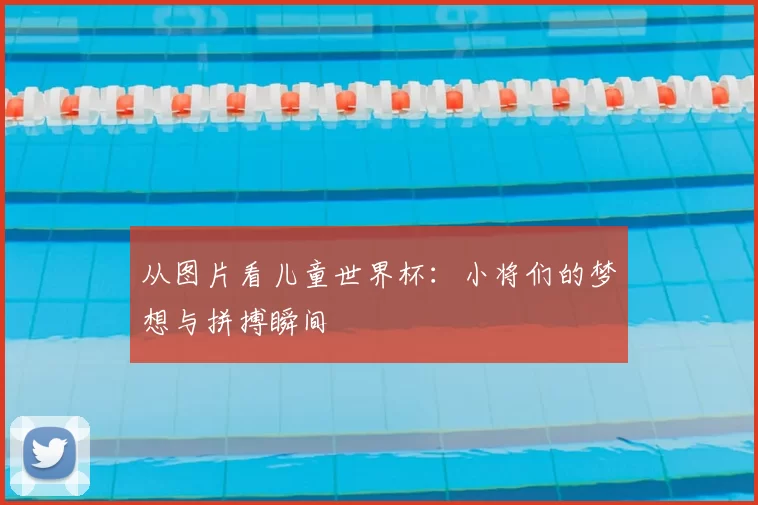 从图片看儿童世界杯：小将们的梦想与拼搏瞬间