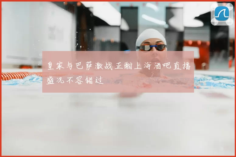 皇家与巴萨激战正酣上海酒吧直播盛况不容错过