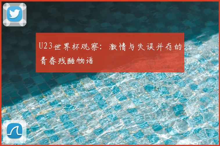 U23世界杯观察:激情与失误并存的青春残酷物语