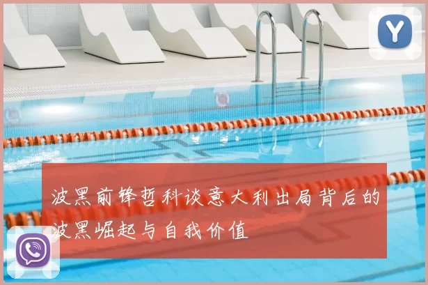 波黑前锋哲科谈意大利出局背后的波黑崛起与自我价值