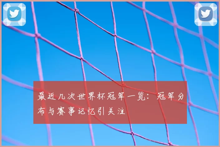 最近几次世界杯冠军一览:冠军分布与赛事记忆引关注
