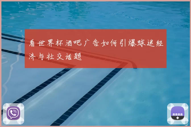 看世界杯酒吧广告如何引爆球迷经济与社交话题